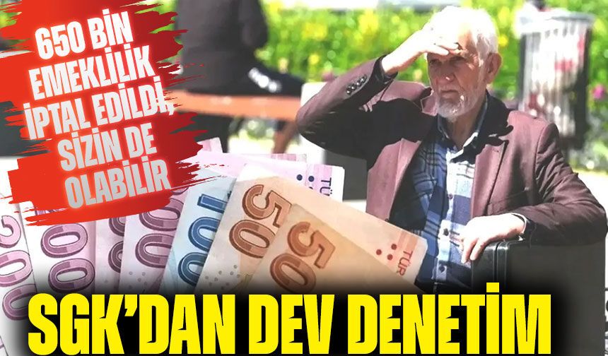 SGK’dan Dev Denetim! 650 Bin Kişinin Emekliliği İptal Edildi