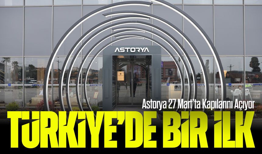 Türkiye’de Bir İlk: Astorya 27 Mart’ta Kapılarını Açıyor