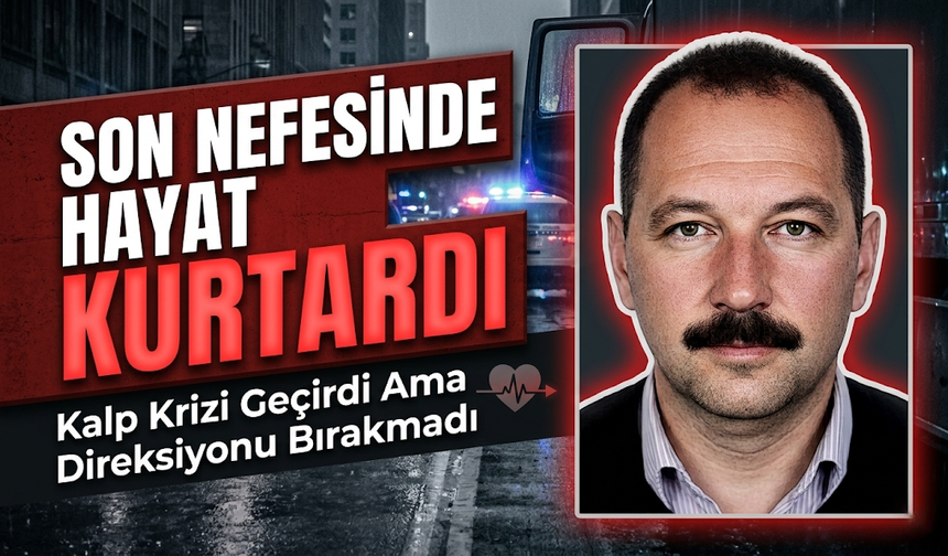 Son Nefesinde Hayat Kurtardı: Kalp Krizi Geçirdi Ama Direksiyonu Bırakmadı