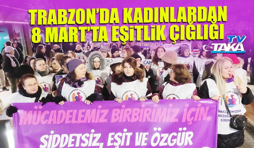 8 Mart'ta Trabzon Meydanı'nda Dev Yürüyüş: Kadınlar Hakları İçin Alanlardaydı