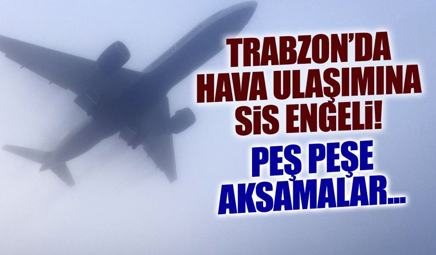 Trabzon Havalimanı Uçuş Bilgileri: Sis Seferleri Durdurdu mu?