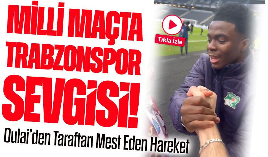 Milli Maçta Trabzonspor Sevgisi! Oulai’den Taraftarı Mest Eden Hareket