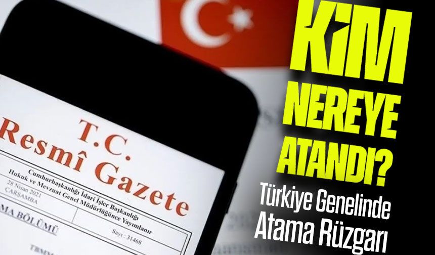Resmi Gazete’de Atama Kararları Yayımlandı: Tüm Liste Açıklandı
