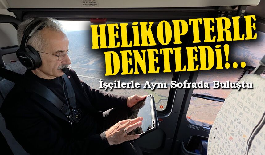 Ulaştırma ve Altyapı Bakanı Abdulkadir Uraloğlu, Helikopterle Denetledi, İşçilerle Aynı Sofrada Buluştu