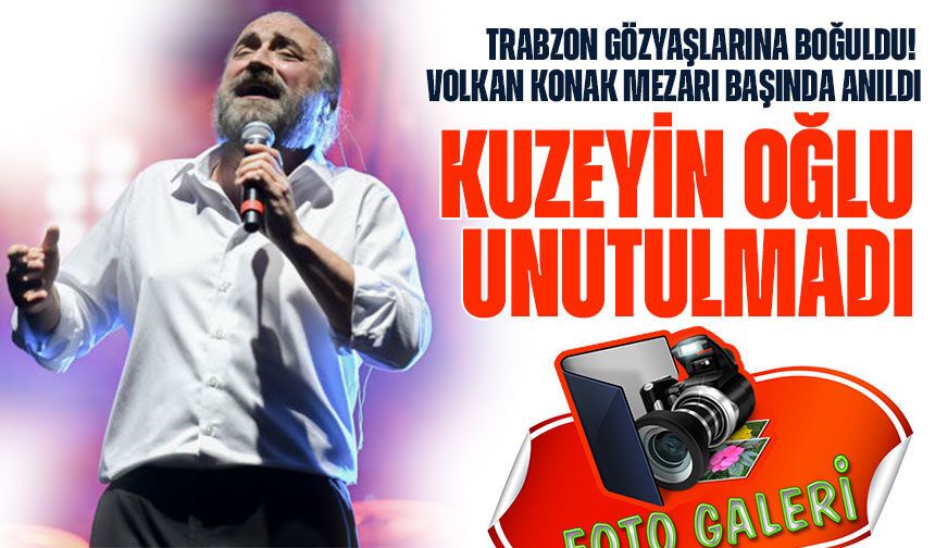 Trabzon Gözyaşlarına Boğuldu! Volkan Konak Mezarı Başında Anıldı