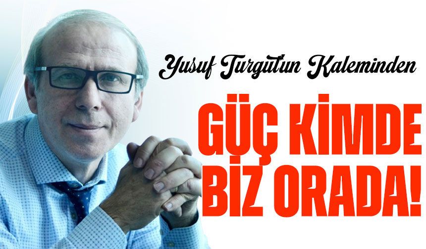 Güç Kimde Biz Orada!