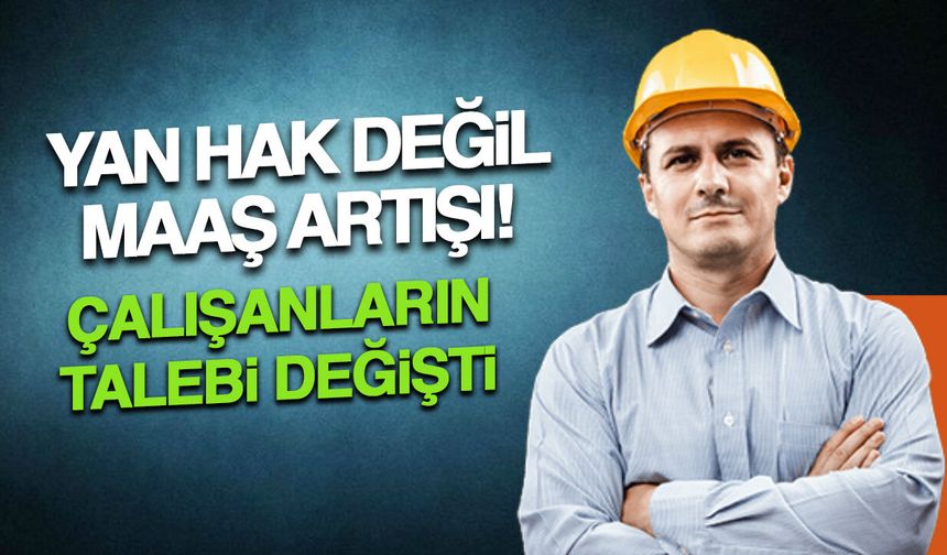Yan Hak Değil Maaş Artışı! Çalışanların Talebi Değişti
