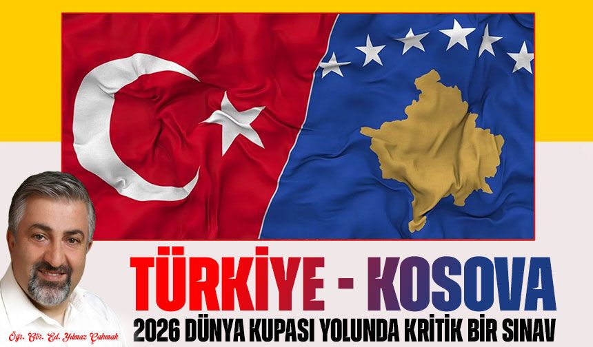 TÜRKİYE - KOSOVA: 2026 Dünya Kupası Yolunda Kritik Bir Sınav