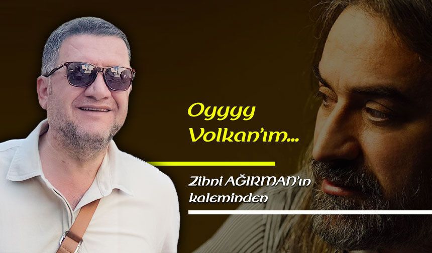 Oyyyy Volkan’ım…