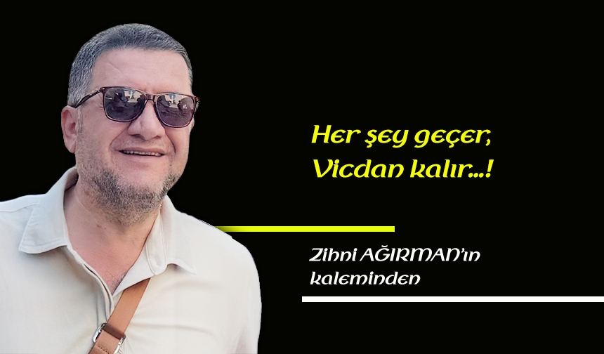 Her şey geçer, vicdan kalır…!