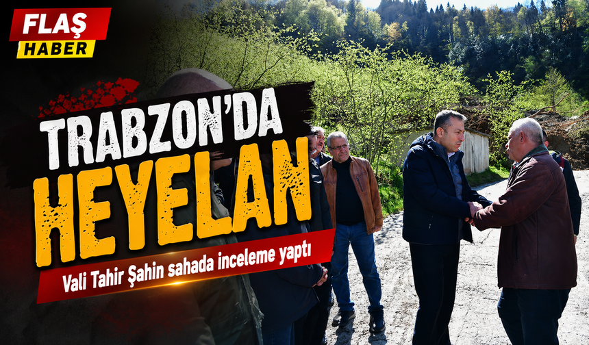 Trabzon’da heyelan: Vali Tahir Şahin sahada inceleme yaptı