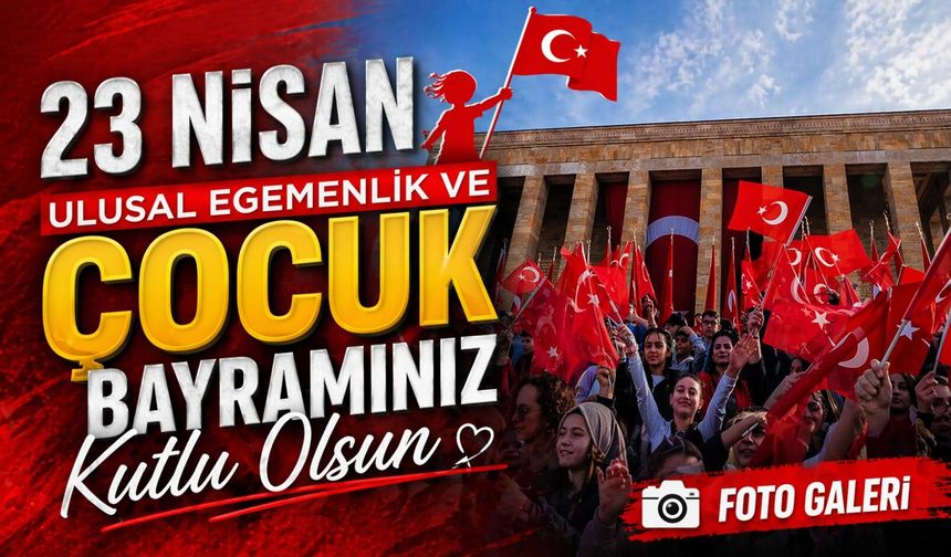23 Nisan Ulusal Egemenlik ve Çocuk Bayramı’nın tarihi ve önemi