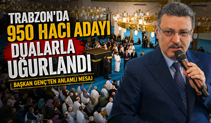 Trabzon’dan 950 Hacı Adayı Dualarla Kutsal Yolculuğa Uğurlandı: Başkan Genç’ten Anlamlı Mesaj