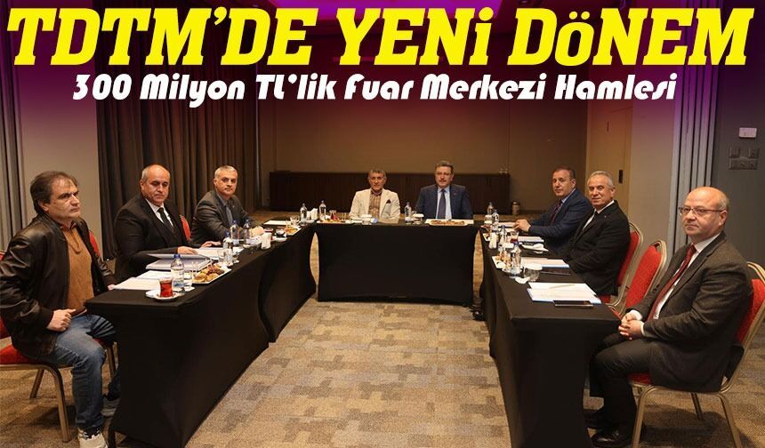 TDTM’de Yeni Dönem: 300 Milyon TL’lik Fuar Merkezi Hamlesi