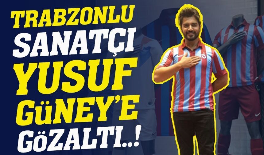 Trabzonlu Sanatçı Yusuf Güney Gözaltına Alındı: İşte Sebebi...