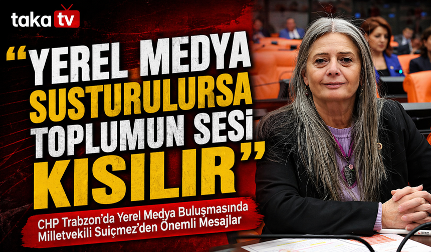CHP Trabzon’da Yerel Medya Buluşmasında Milletvekili Suiçmez'den Mesaj: “Yerel medya susturulursa toplumun sesi kısılır”