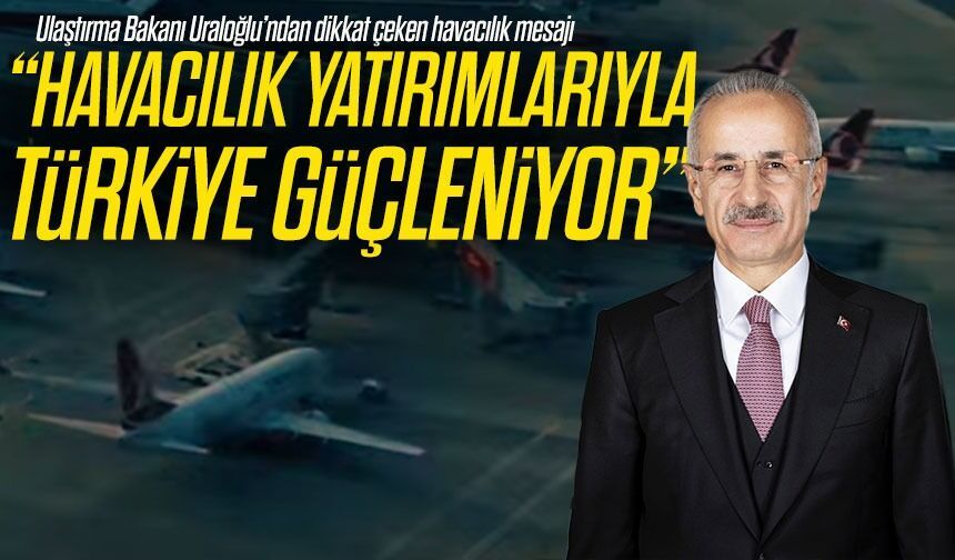 Ulaştırma Bakanı Uraloğlu’ndan dikkat çeken havacılık mesajı; “Havacılık Yatırımlarıyla Türkiye Güçleniyor”