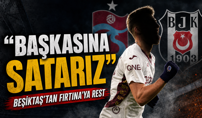 Trabzonspor'a Beşiktaş Şoku; Transfer Hattında Gerilim Başladı, “Almazsan başkasına satarız”