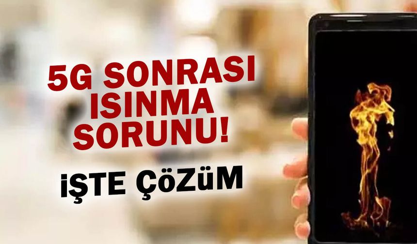 5G Telefonları Yakıyor mu? İşte Isınma Sorununun Çözümü!