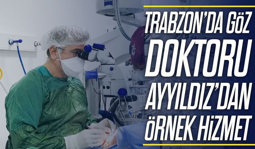 Trabzon’da göz doktoru Hasan Ayyıldız’dan örnek hizmet; hastaların takdirini topluyor
