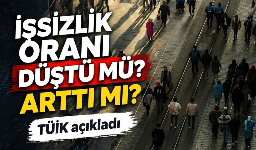 TÜİK açıkladı; İşsizlik Oranı Düştü mü Arttı mı?