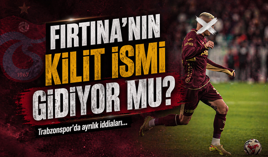 Trabzonspor'un Kilit İsmi Gidiyor mu?; Ayrılık İddiaları Yoğunlaştı!