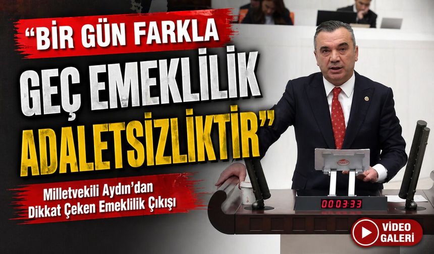 Milletvekili Aydın’dan Dikkat Çeken Emeklilik Çıkışı; “bir gün farkla geç emeklilik adaletsizliktir”