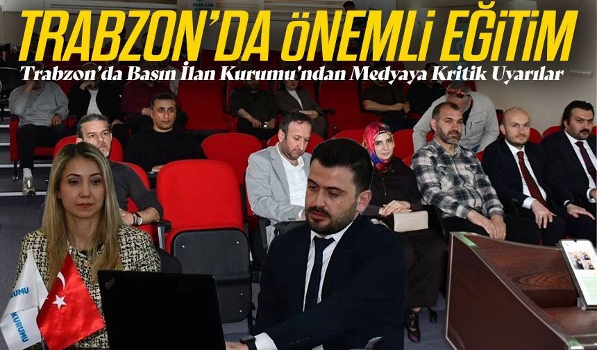 Trabzon’da Basın İlan Kurumu’ndan Medyaya Kritik Uyarılar; Trabzon’da Önemli Eğitim