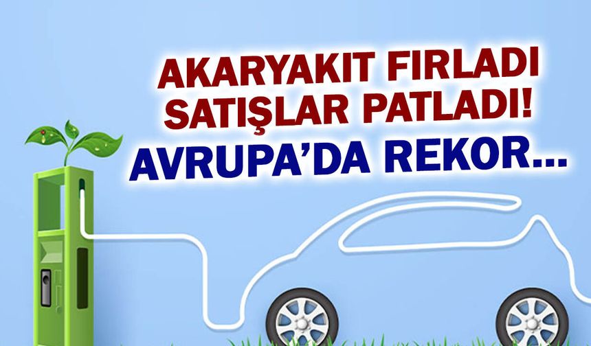 Akaryakıt Fırladı, Satışlar Patladı! Avrupa'da Rekor