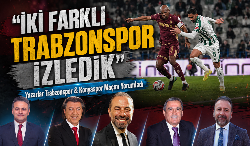 Yazarlar Trabzonspor Maçını Yorumladı; “iki farklı Trabzonspor izledik”