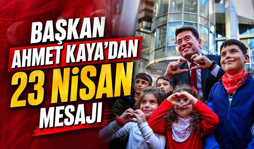 Başkan Ahmet Kaya’dan 23 Nisan mesajı ve çocuklara vurgu