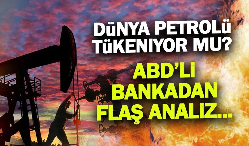 Dünyanın Petrolü Mü Bitiyor? Goldman Sachs’tan Şok Rapor!