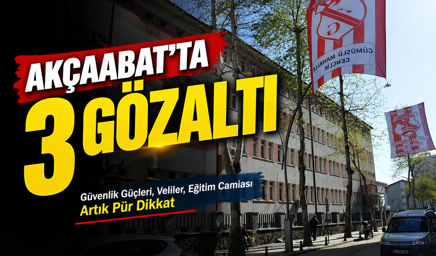 Akçaabat'ta 3 Gözaltı: Güvenlik Güçleri, Veliler, Eğitim Camiası Artık Pür Dikkat!