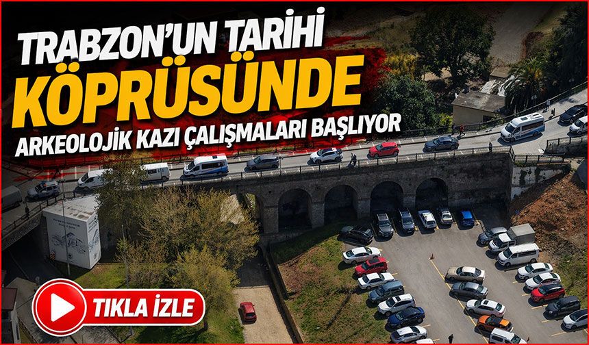 Trabzon’un Tarihi Köprüsünde Arkeolojik Kazı Çalışmaları Başlıyor
