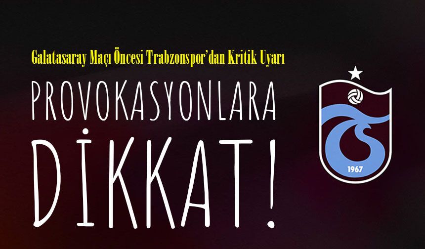 Galatasaray Maçı Öncesi Trabzonspor’dan Kritik Uyarı: Provokasyonlara Dikkat