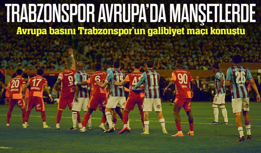 Trabzonspor’un Galatasaray galibiyeti Avrupa basınında nasıl yankı buldu?