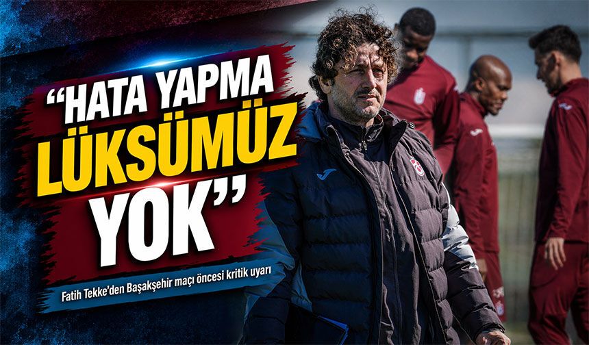 Trabzonspor Teknik Adamı Fatih Tekke’den Başakşehir maçı öncesi kritik uyarı; “Hata Yapma Lüksümüz Yok”
