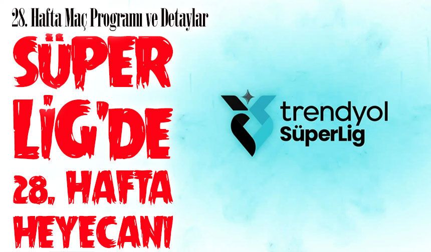 Süper Lig 28. Hafta Maçları Başlıyor: Derbiler Haftaya Damga Vuracak