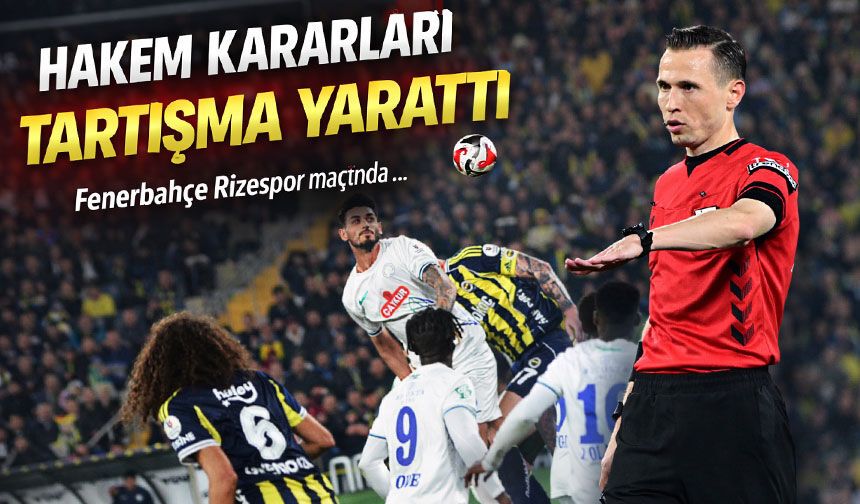 Fenerbahçe Rizespor maçında hakem kararları tartışma yarattı