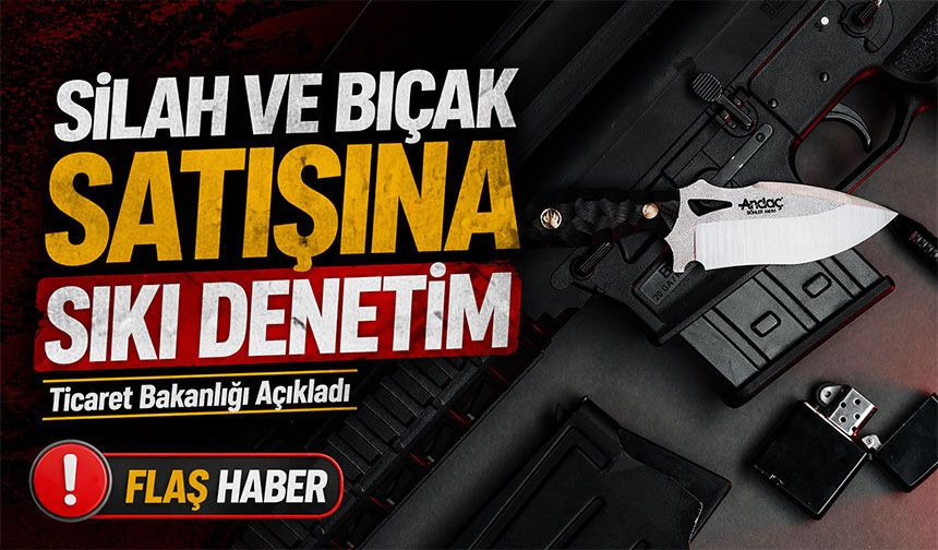 Ticaret Bakanlığı Açıkladı; Silah ve Bıçak Satışına Sıkı Denetim
