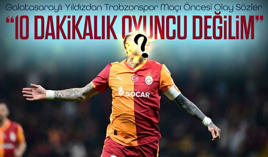 Galatasaray’da Trabzonspor Maçı ÖncesiBüyük Kararı: Yıldızın “10 Dakikalık Oyuncu Değilim” Sözleri Gündem Oldu