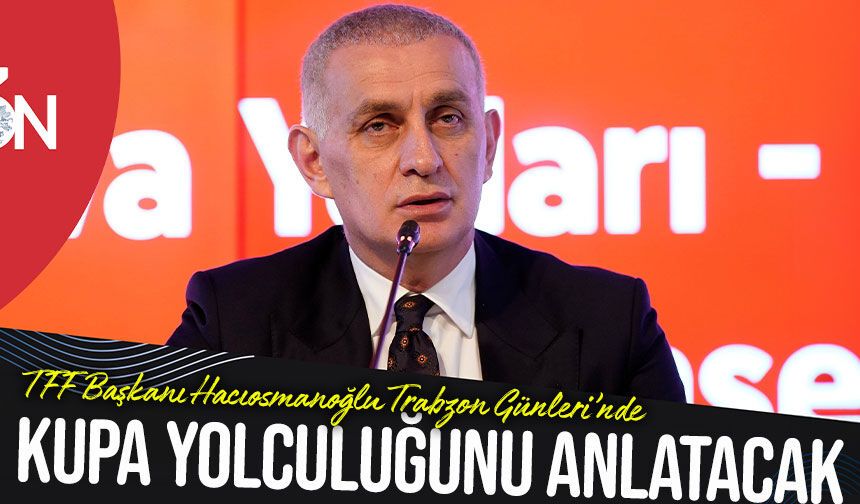 TFF Başkanı Hacıosmanoğlu Trabzon Günleri’nde Kupa Yolculuğunu Anlatacak