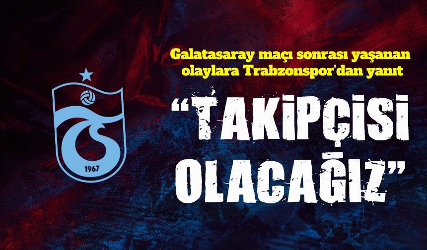 Galatasaray maçı sonrası yaşanan olaylara Trabzonspor’dan yanıt : “Takipçisi olacağız”