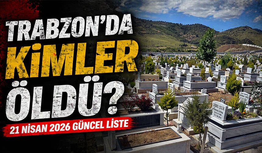 İlçe İlçe Acı Haberler! Trabzon’da Vefat Edenlerin Tam Listesi