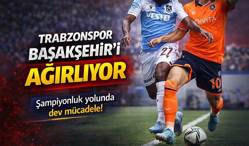 Trabzonspor Süper Lig'de Şampiyonluk Yolunda Papara Park'ta RAMS Başakşehir'i Konuk Ediyor!