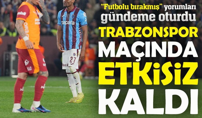 Trabzonspor Maçında Etkisiz Kaldı; “Futbolu bırakmış” Yorumları Gündeme Oturdu