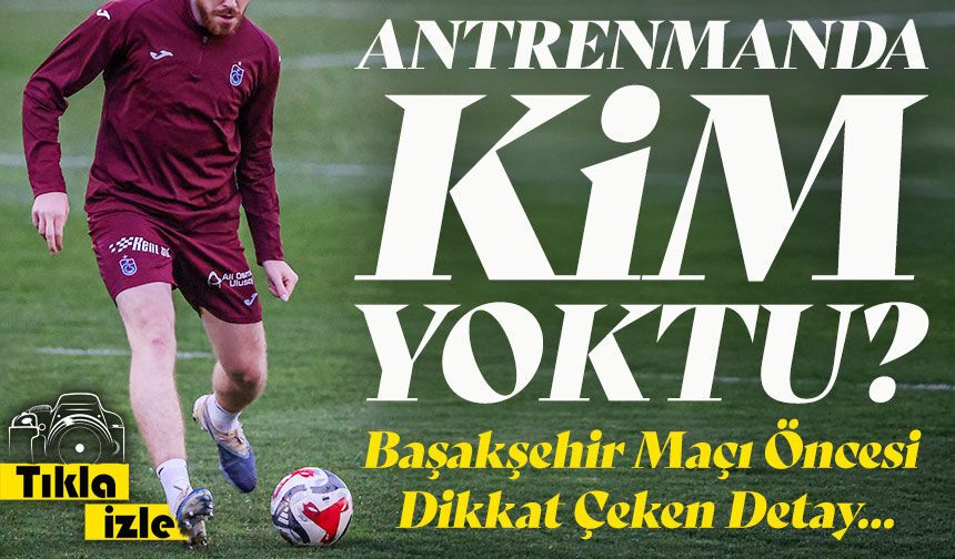Trabzonspor’un Başakşehir Maçı Öncesi Antrenmanında Kim Yoktu?; Yokluğu Dikkat Çekti!