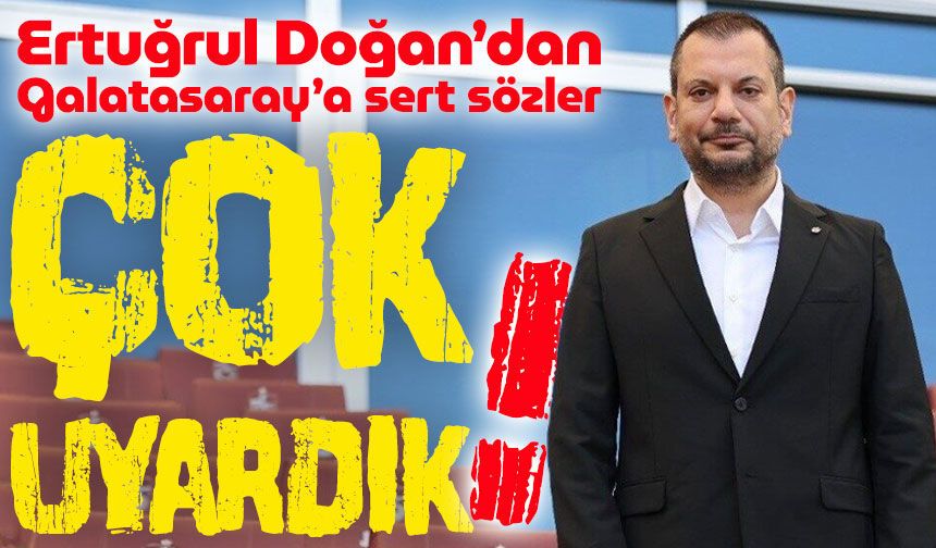 Ertuğrul Doğan’dan Galatasaray’a sert sözler; “Çok uyardık!”