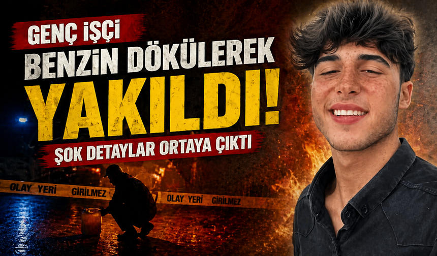 Genç işçi benzin dökülerek yakıldı! Şok detaylar ortaya çıktı