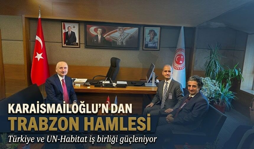 Karaismailoğlu’ndan Trabzon hamlesi: Türkiye ve UN-Habitat iş birliği güçleniyor